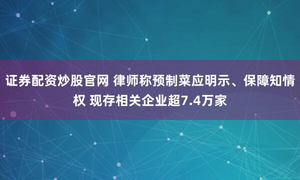 证券配资炒股官网 律师称预制菜应明示、保障知情权 现存相关企业超7.4万家