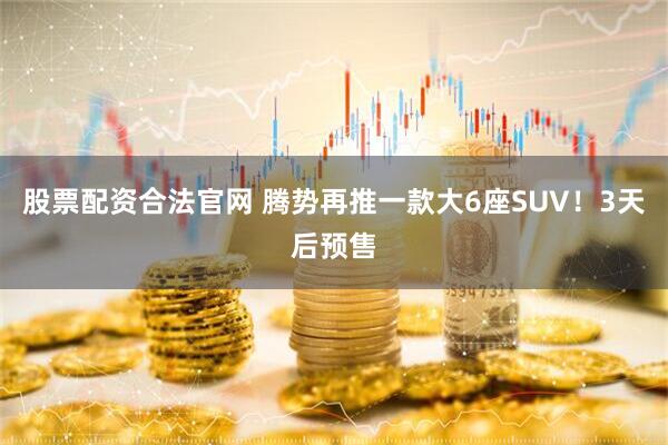 股票配资合法官网 腾势再推一款大6座SUV！3天后预售