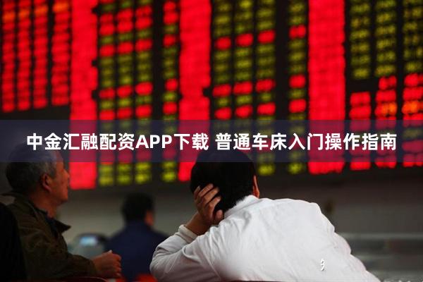 中金汇融配资APP下载 普通车床入门操作指南