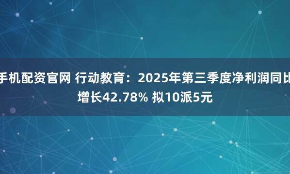 手机配资官网 行动教育：2025年第三季度净利润同比增长42.78% 拟10派5元