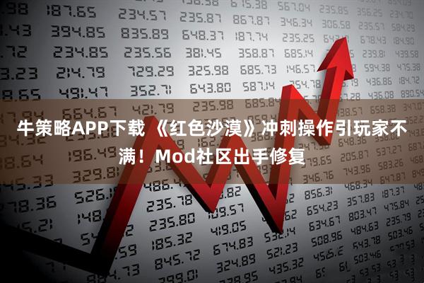 牛策略APP下载 《红色沙漠》冲刺操作引玩家不满！Mod社区出手修复