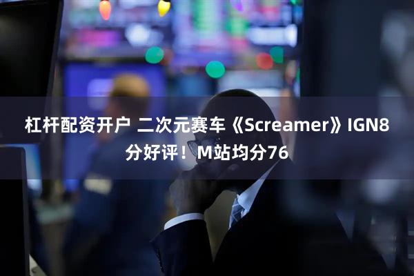 杠杆配资开户 二次元赛车《Screamer》IGN8分好评！M站均分76