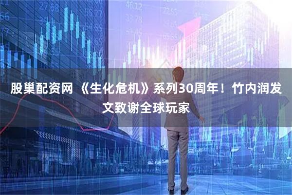 股巢配资网 《生化危机》系列30周年！竹内润发文致谢全球玩家