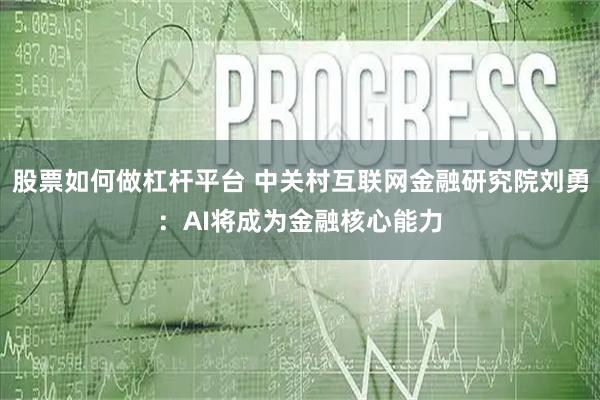 股票如何做杠杆平台 中关村互联网金融研究院刘勇：AI将成为金融核心能力