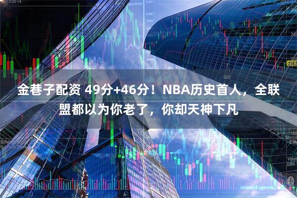金巷子配资 49分+46分！NBA历史首人，全联盟都以为你老了，你却天神下凡
