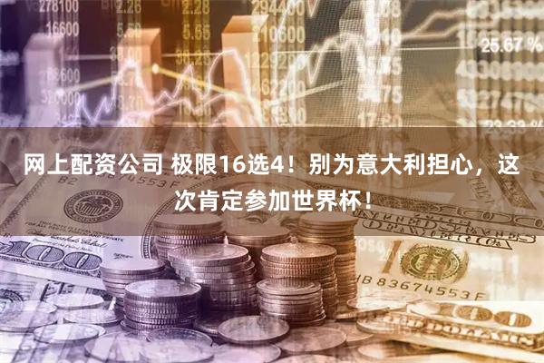 网上配资公司 极限16选4！别为意大利担心，这次肯定参加世界杯！