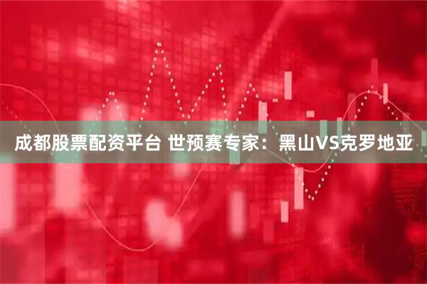 成都股票配资平台 世预赛专家：黑山VS克罗地亚