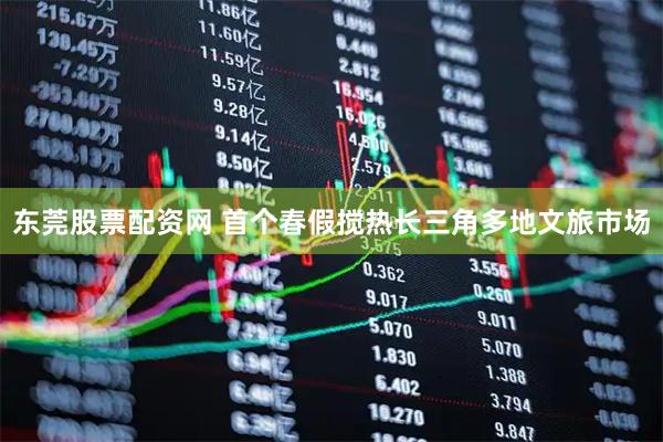 东莞股票配资网 首个春假搅热长三角多地文旅市场