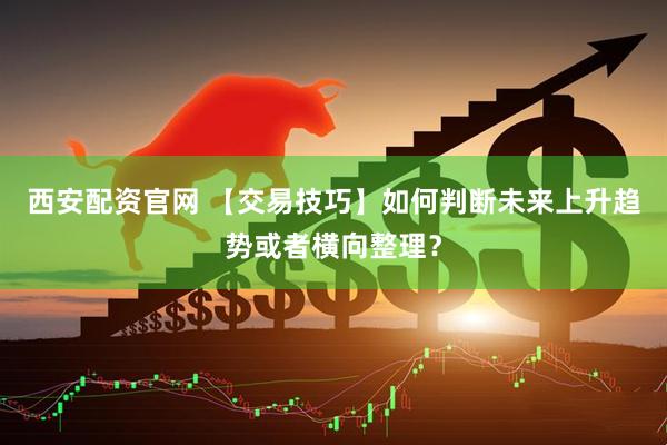 西安配资官网 【交易技巧】如何判断未来上升趋势或者横向整理？