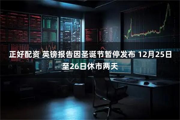 正好配资 英镑报告因圣诞节暂停发布 12月25日至26日休市两天