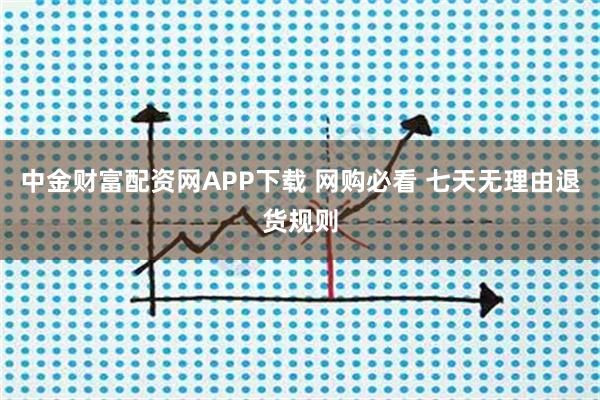 中金财富配资网APP下载 网购必看 七天无理由退货规则