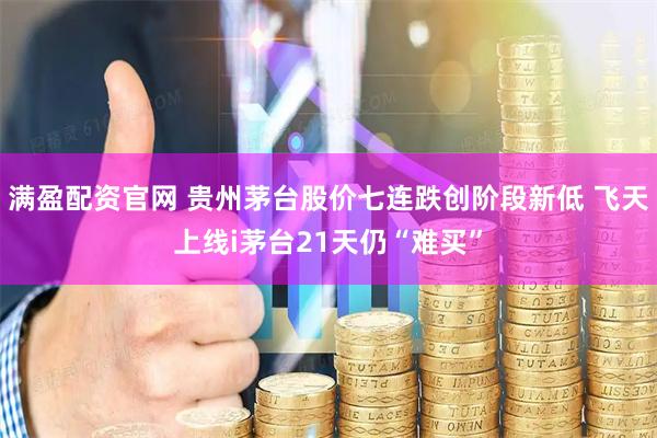 满盈配资官网 贵州茅台股价七连跌创阶段新低 飞天上线i茅台21天仍“难买”