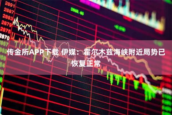 传金所APP下载 伊媒：霍尔木兹海峡附近局势已恢复正常