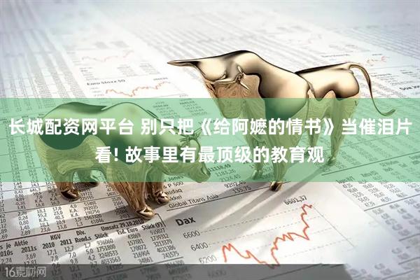 长城配资网平台 别只把《给阿嬷的情书》当催泪片看! 故事里有最顶级的教育观