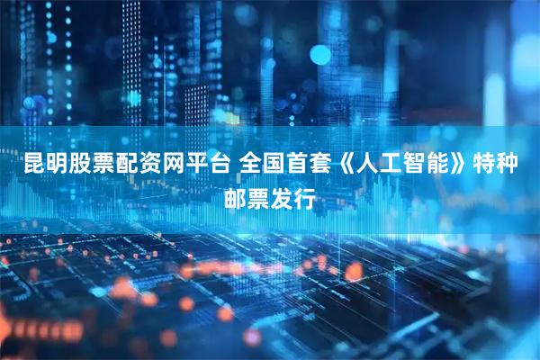 昆明股票配资网平台 全国首套《人工智能》特种邮票发行